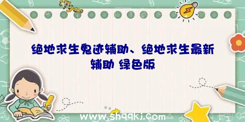 绝地求生鬼迹辅助、绝地求生最新辅助